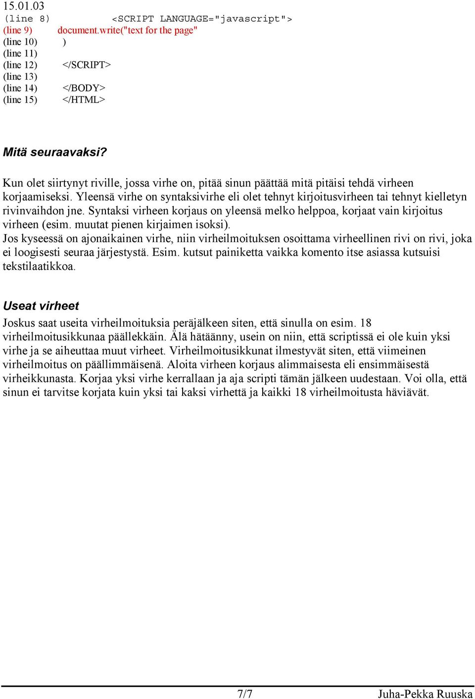 Yleensä virhe on syntaksivirhe eli olet tehnyt kirjoitusvirheen tai tehnyt kielletyn rivinvaihdon jne. Syntaksi virheen korjaus on yleensä melko helppoa, korjaat vain kirjoitus virheen (esim.