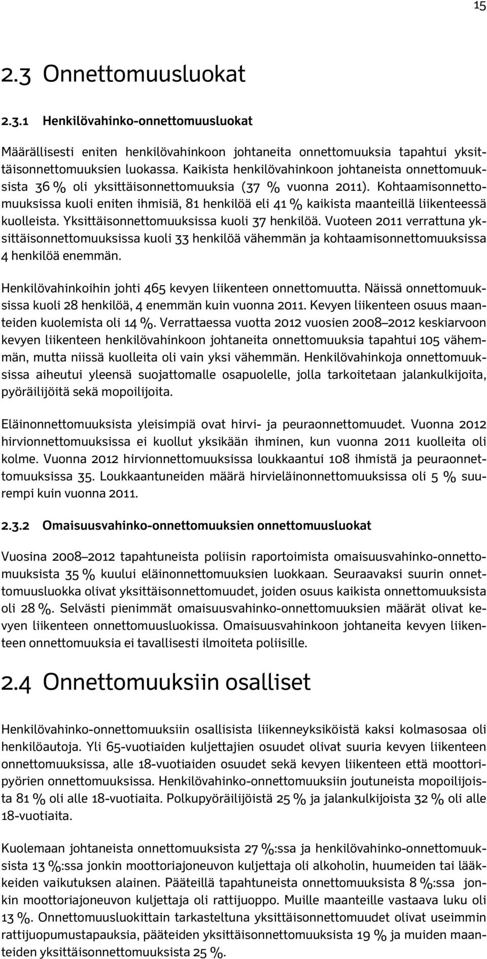 Kohtaamisonnettomuuksissa kuoli eniten ihmisiä, 81 henkilöä eli 41 % kaikista maanteillä liikenteessä kuolleista. Yksittäisonnettomuuksissa kuoli 37 henkilöä.