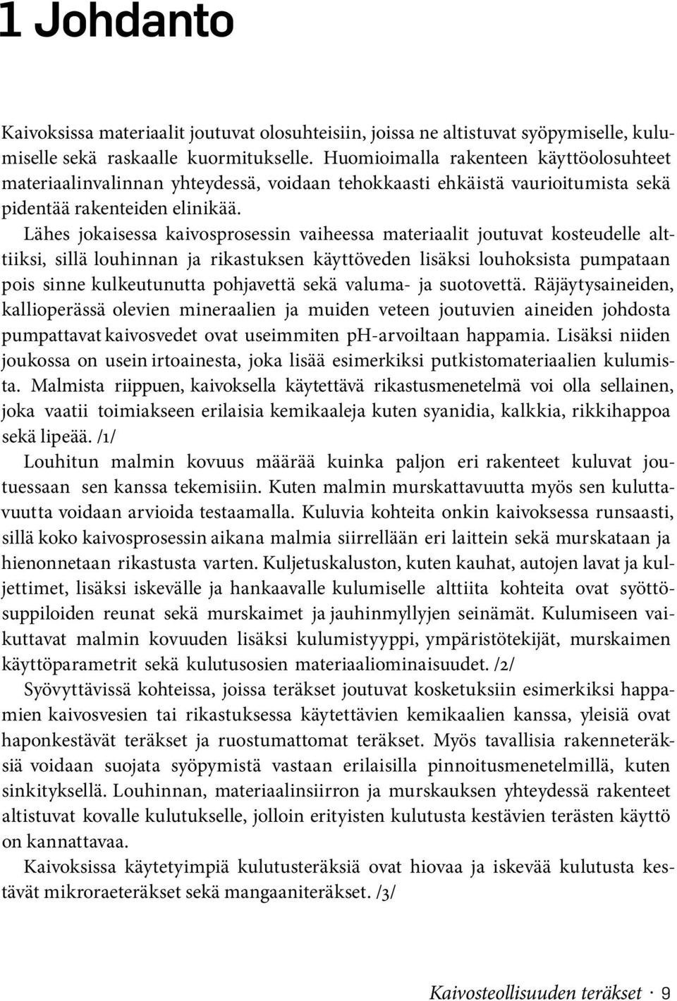 Lähes jokaisessa kaivosprosessin vaiheessa materiaalit joutuvat kosteudelle alttiiksi, sillä louhinnan ja rikastuksen käyttöveden lisäksi louhoksista pumpataan pois sinne kulkeutunutta pohjavettä