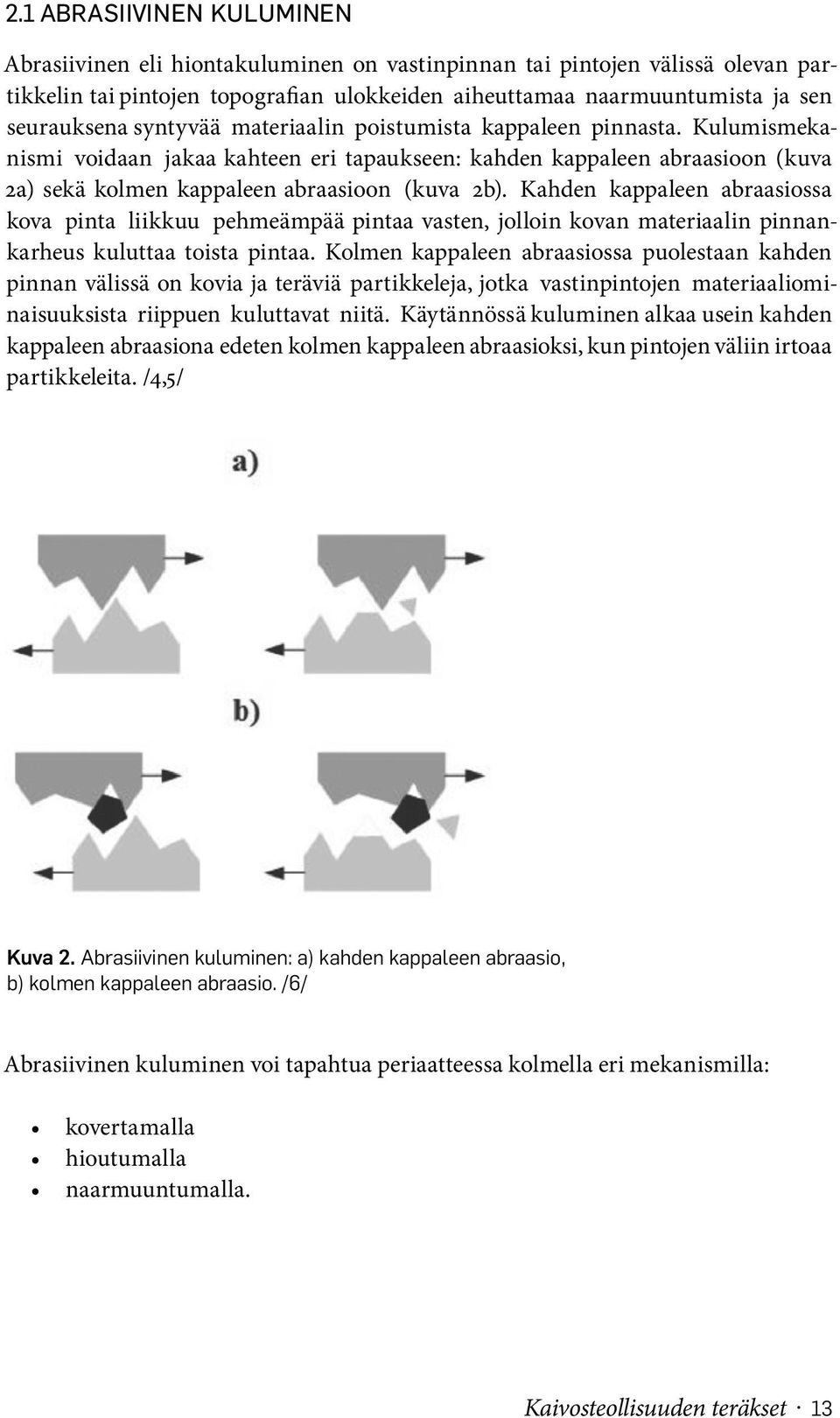 Kahden kappaleen abraasiossa kova pinta liikkuu pehmeämpää pintaa vasten, jolloin kovan materiaalin pinnankarheus kuluttaa toista pintaa.