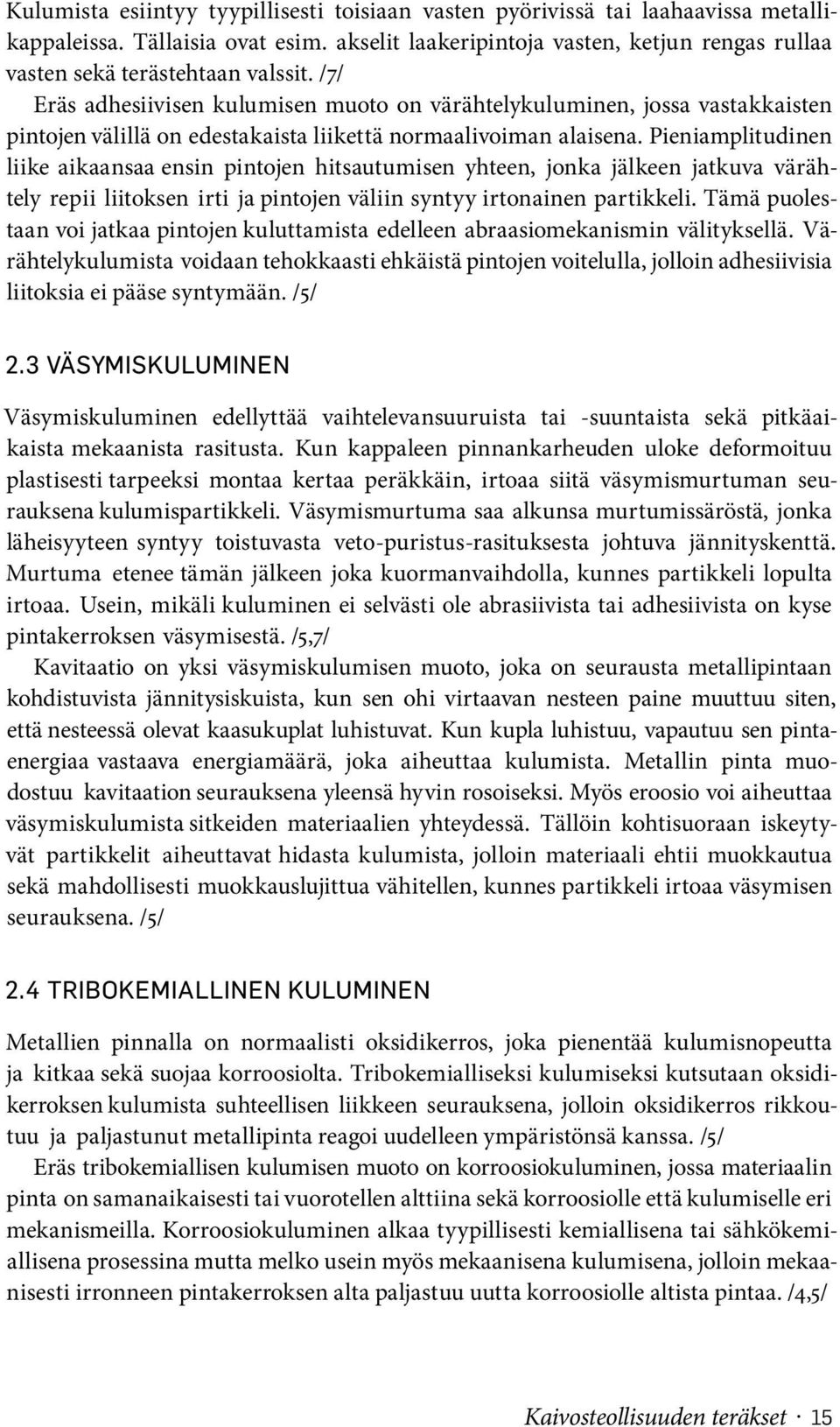 /7/ Eräs adhesiivisen kulumisen muoto on värähtelykuluminen, jossa vastakkaisten pintojen välillä on edestakaista liikettä normaalivoiman alaisena.