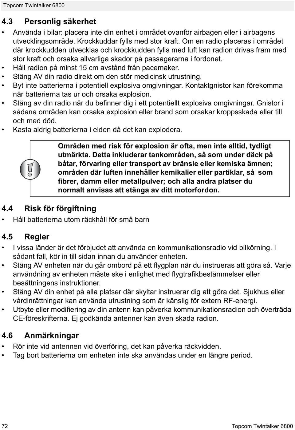 Håll radion på minst 15 cm avstånd från pacemaker. Stäng AV din radio direkt om den stör medicinsk utrustning. Byt inte batterierna i potentiell explosiva omgivningar.
