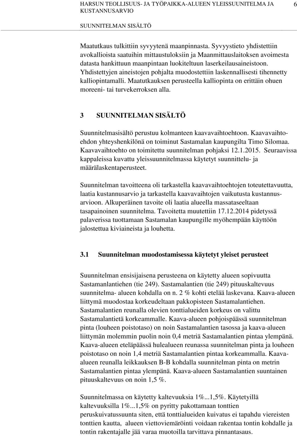 Yhdistettyjen aineistojen pohjalta muodostettiin laskennallisesti tihennetty kalliopintamalli. Maatutkauksen perusteella kalliopinta on erittäin ohuen moreeni- tai turvekerroksen alla.