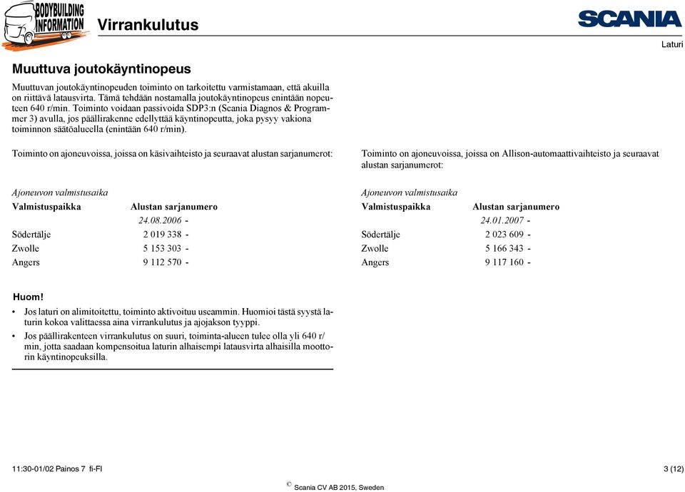 Toiminto voidaan passivoida SDP3:n (Scania Diagnos & Programmer 3) avulla, jos päällirakenne edellyttää käyntinopeutta, joka pysyy vakiona toiminnon säätöalueella (enintään 640 r/min).