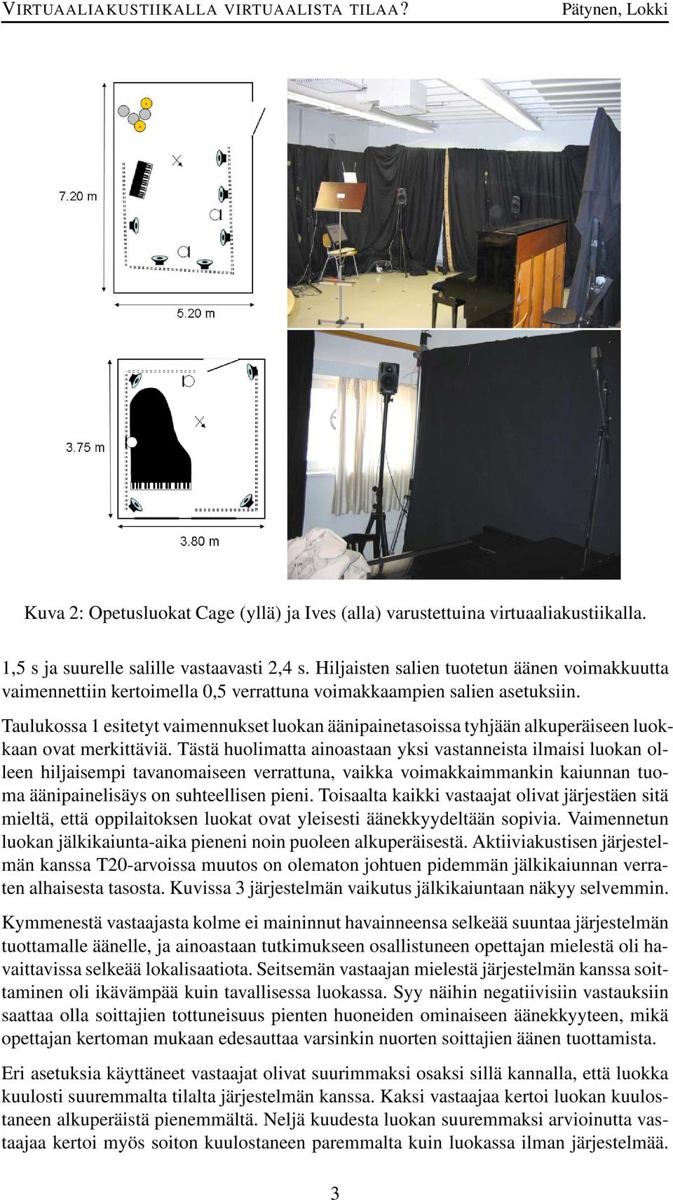 Taulukossa 1 esitetyt vaimennukset luokan äänipainetasoissa tyhjään alkuperäiseen luokkaan ovat merkittäviä.