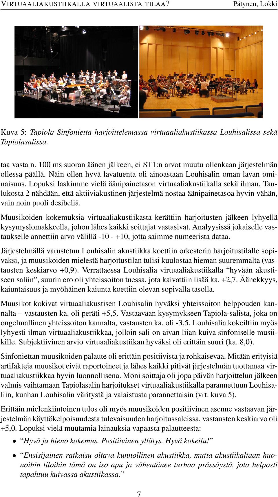 Taulukosta 2 nähdään, että aktiiviakustinen järjestelmä nostaa äänipainetasoa hyvin vähän, vain noin puoli desibeliä.