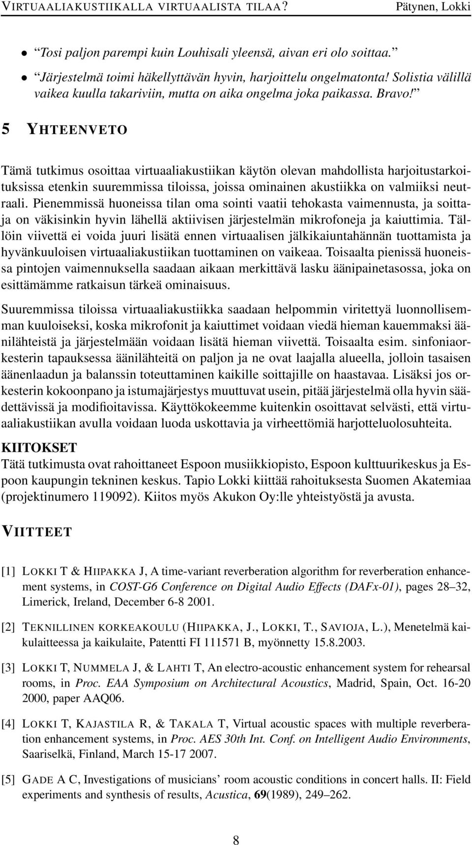 5 YHTEENVETO Tämä tutkimus osoittaa virtuaaliakustiikan käytön olevan mahdollista harjoitustarkoituksissa etenkin suuremmissa tiloissa, joissa ominainen akustiikka on valmiiksi neutraali.