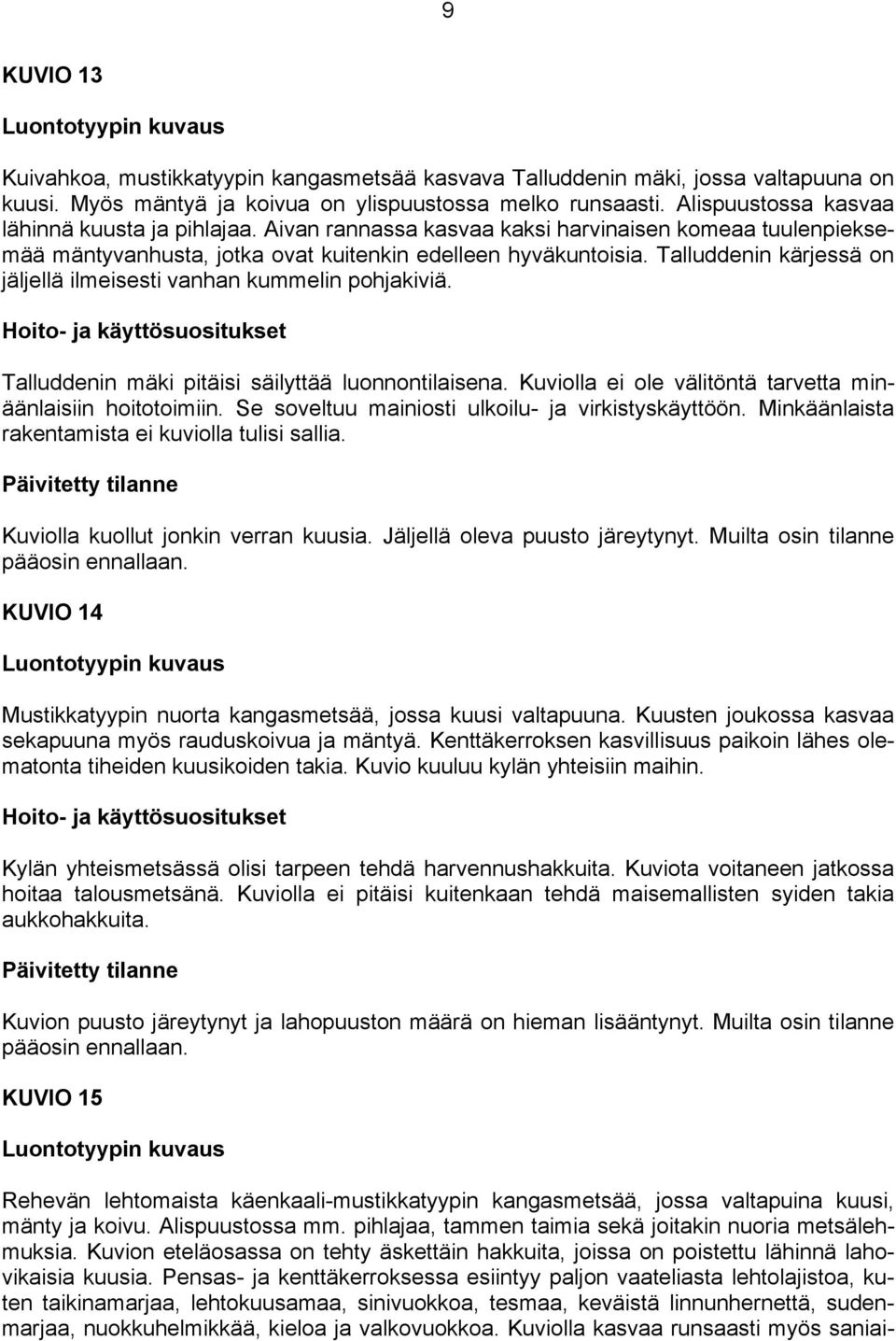 Talluddenin kärjessä on jäljellä ilmeisesti vanhan kummelin pohjakiviä. Talluddenin mäki pitäisi säilyttää luonnontilaisena. Kuviolla ei ole välitöntä tarvetta minäänlaisiin hoitotoimiin.