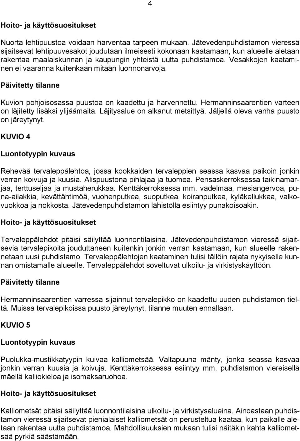 Vesakkojen kaataminen ei vaaranna kuitenkaan mitään luonnonarvoja. Kuvion pohjoisosassa puustoa on kaadettu ja harvennettu. Hermanninsaarentien varteen on läjitetty lisäksi ylijäämaita.