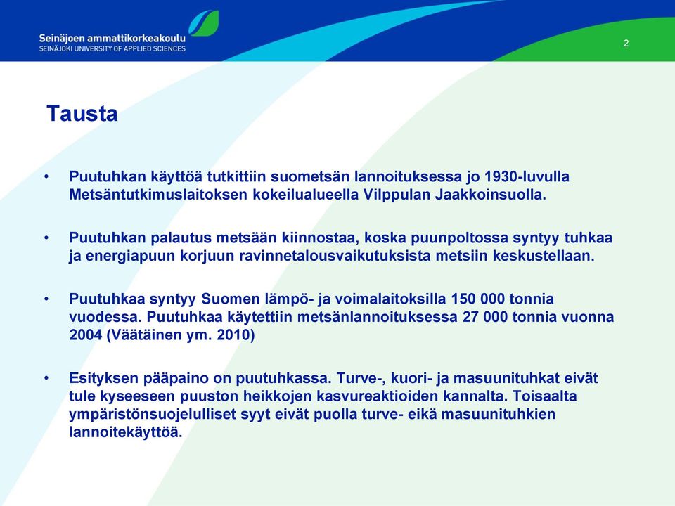 Puutuhkaa syntyy Suomen lämpö- ja voimalaitoksilla 150 000 tonnia vuodessa. Puutuhkaa käytettiin metsänlannoituksessa 27 000 tonnia vuonna 2004 (Väätäinen ym.