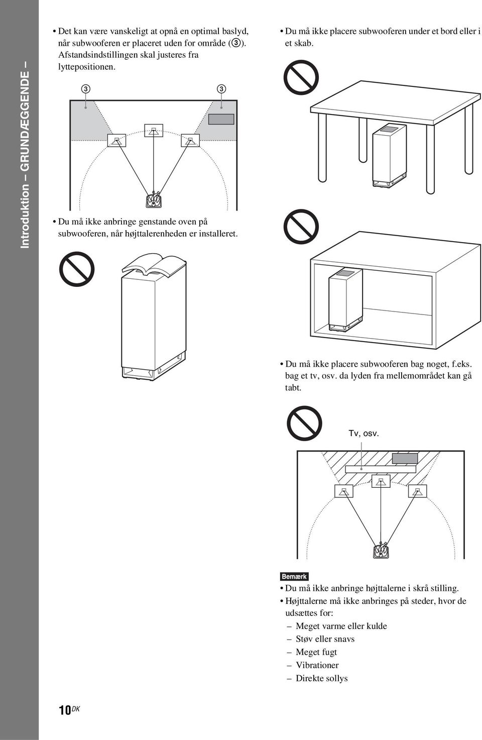 Du må ikke placere subwooferen under et bord eller i et skab. Du må ikke placere subwooferen bag noget, f.eks. bag et tv, osv.