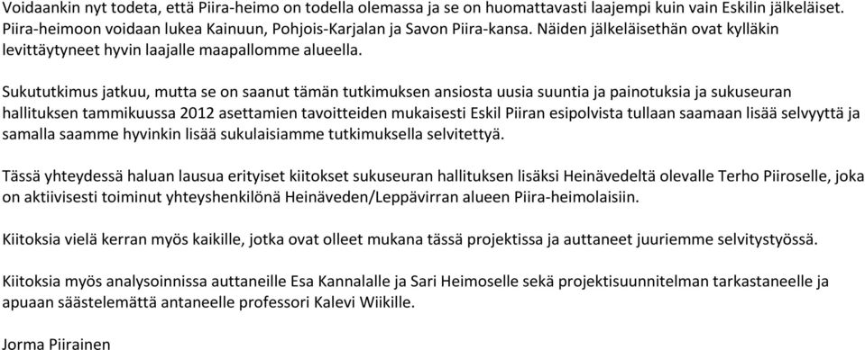 Sukututkimus jatkuu, mutta se on saanut tämän tutkimuksen ansiosta uusia suuntia ja painotuksia ja sukuseuran hallituksen tammikuussa 2012 asettamien tavoitteiden mukaisesti Eskil Piiran esipolvista