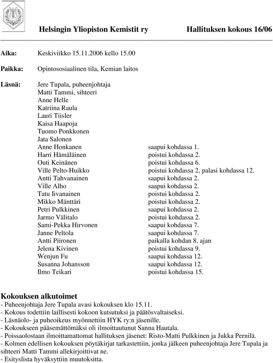 Honkanen saapui kohdassa 1. Harri Hämäläinen poistui kohdassa 2. Outi Keinänen poistui kohdassa 6. Ville Pelto-Huikko poistui kohdassa 2, palasi kohdassa 12. Antti Tahvanainen saapui kohdassa 2.