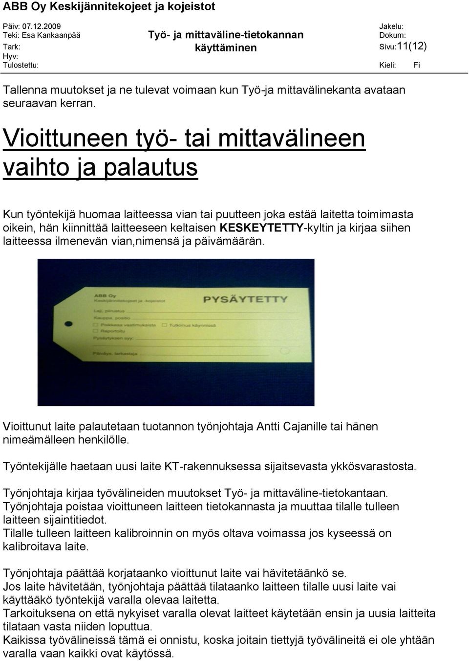 ja kirjaa siihen laitteessa ilmenevän vian,nimensä ja päivämäärän. Vioittunut laite palautetaan tuotannon työnjohtaja Antti Cajanille tai hänen nimeämälleen henkilölle.