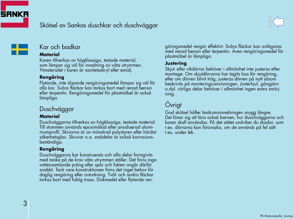 Rengöringsmedel för plastmöbel är också lämpliga. Duschväggar Material Duschväggarna tillverkas av högklassiga, testade material. Till stommen används epoximålad eller anodiserad aluminiumprofil.