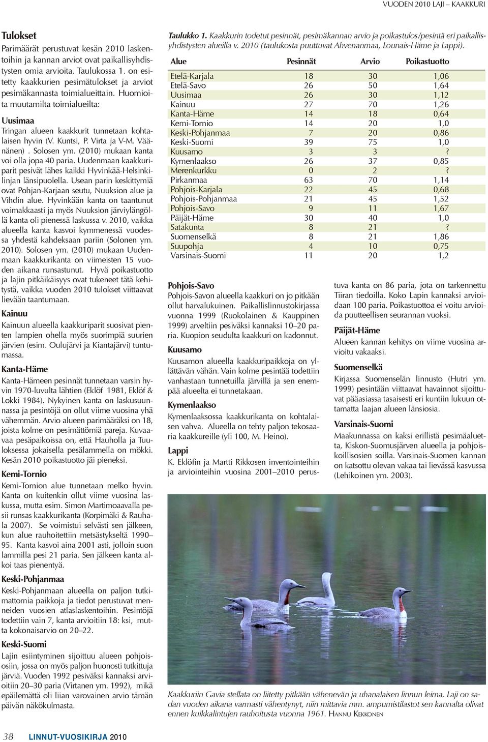 Virta ja V-M. Väänänen). Solosen ym. (2010) mukaan kanta voi olla jopa 40 paria. Uudenmaan kaakkuriparit pesivät lähes kaikki Hyvinkää-Helsinkilinjan länsipuolella.