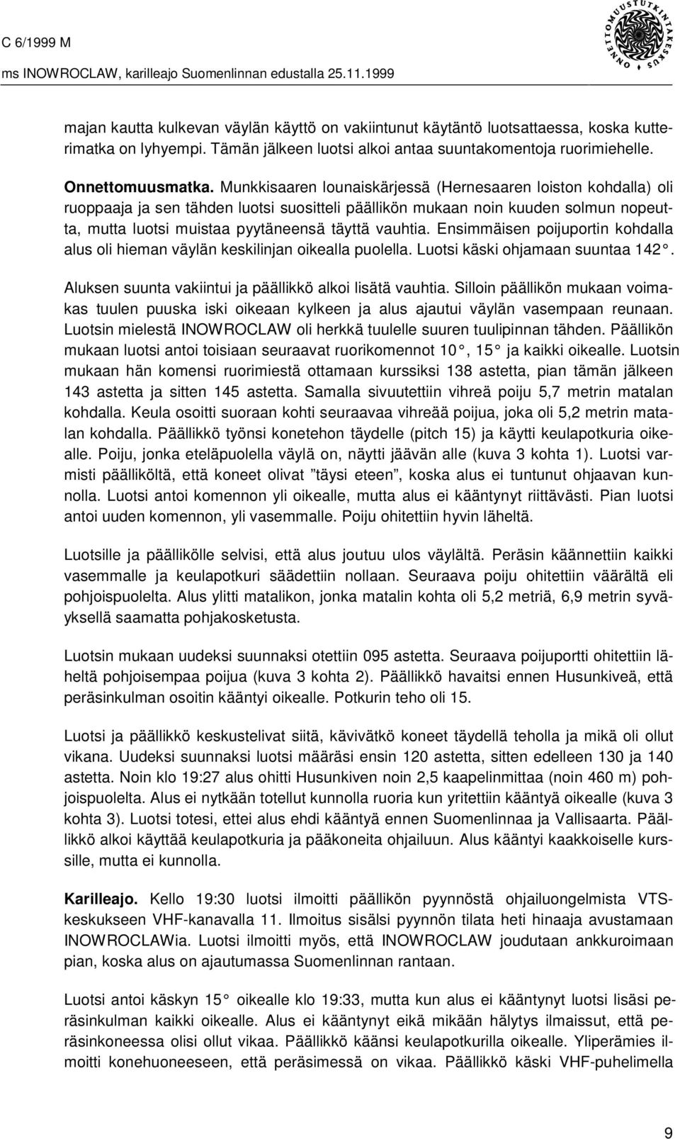 Ensimmäisen poijuportin kohdalla alus oli hieman väylän keskilinjan oikealla puolella. Luotsi käski ohjamaan suuntaa 142. Aluksen suunta vakiintui ja päällikkö alkoi lisätä vauhtia.