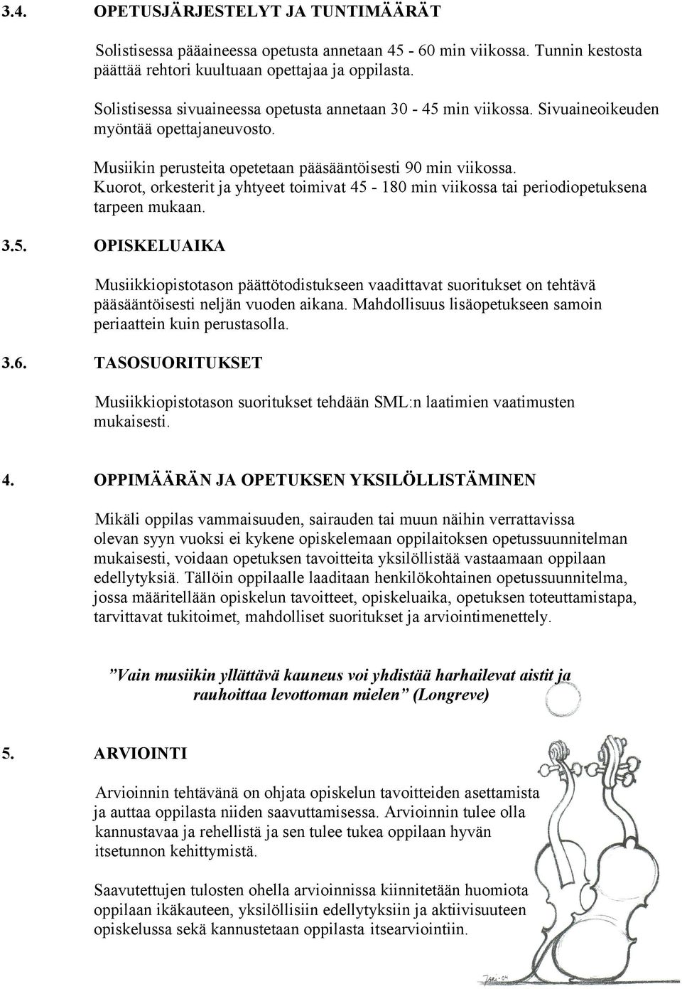 Kuorot, orkesterit ja yhtyeet toimivat 45 180 min viikossa tai periodiopetuksena tarpeen mukaan. 3.5. OPISKELUAIKA Musiikkiopistotason päättötodistukseen vaadittavat suoritukset on tehtävä pääsääntöisesti neljän vuoden aikana.