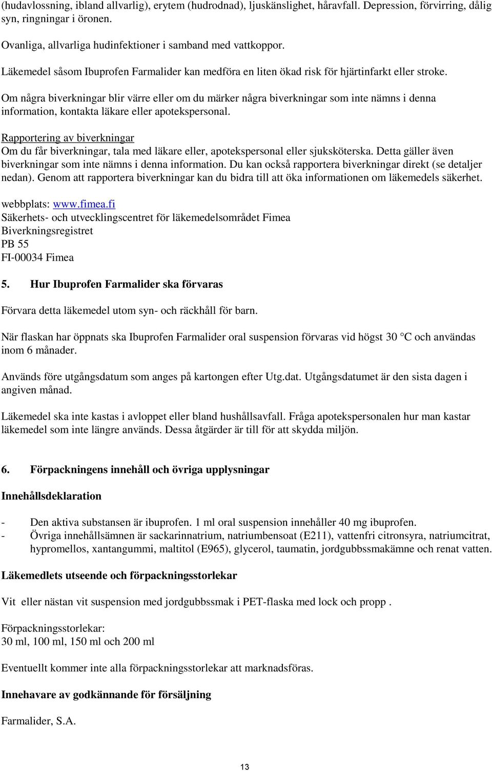 Om några biverkningar blir värre eller om du märker några biverkningar som inte nämns i denna information, kontakta läkare eller apotekspersonal.