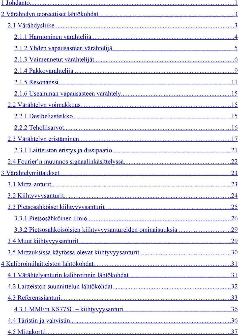 ..1.4 Fourier n muunnos signaalinkäsittelyssä... 3 Värähtelymittaukset...3 3.1 Mitta-anturit...3 3. Kiihtyvyysanturit...4 3.3 Pietsosähköiset kiihtyvyysanturit...5 3.3.1 Pietsosähköinen ilmiö...6 3.3. Pietsosähköisöisien kiihtyvyysantureiden ominaisuuksia.
