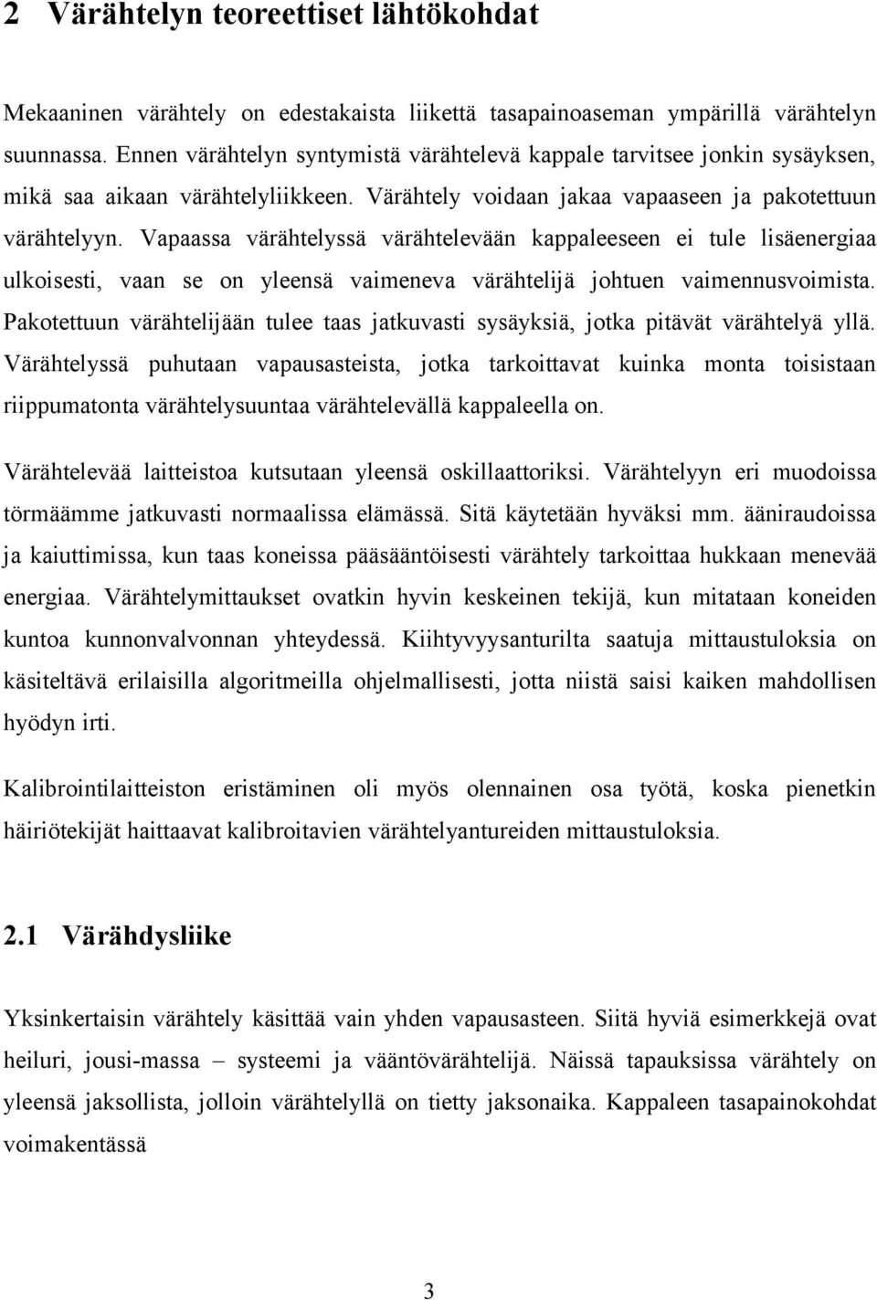 Vapaassa värähtelyssä värähtelevään kappaleeseen ei tule lisäenergiaa ulkoisesti, vaan se on yleensä vaimeneva värähtelijä johtuen vaimennusvoimista.