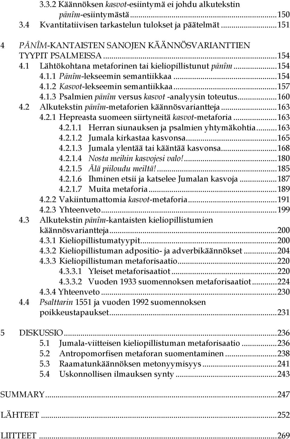 ..157 4.1.3 Psalmien pānîm versus kasvot -analyysin toteutus...160 4.2 Alkutekstin pānîm-metaforien käännösvariantteja...163 4.2.1 Hepreasta suomeen siirtyneitä kasvot-metaforia...163 4.2.1.1 Herran siunauksen ja psalmien yhtymäkohtia.