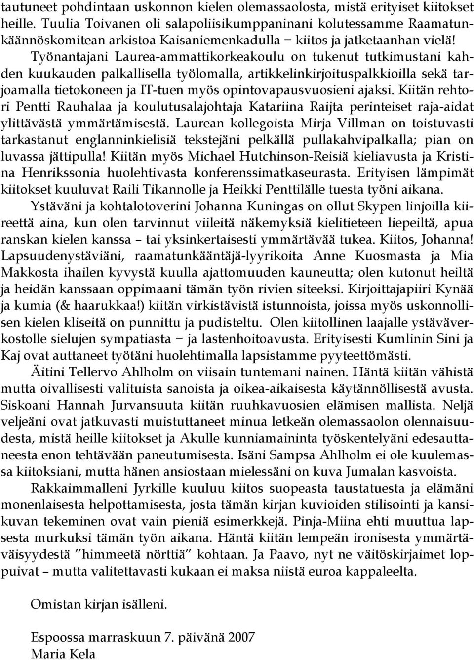 Työnantajani Laurea-ammattikorkeakoulu on tukenut tutkimustani kahden kuukauden palkallisella työlomalla, artikkelinkirjoituspalkkioilla sekä tarjoamalla tietokoneen ja IT-tuen myös