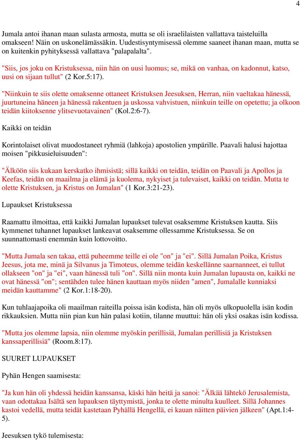 "Siis, jos joku on Kristuksessa, niin hän on uusi luomus; se, mikä on vanhaa, on kadonnut, katso, uusi on sijaan tullut" (2 Kor.5:17).