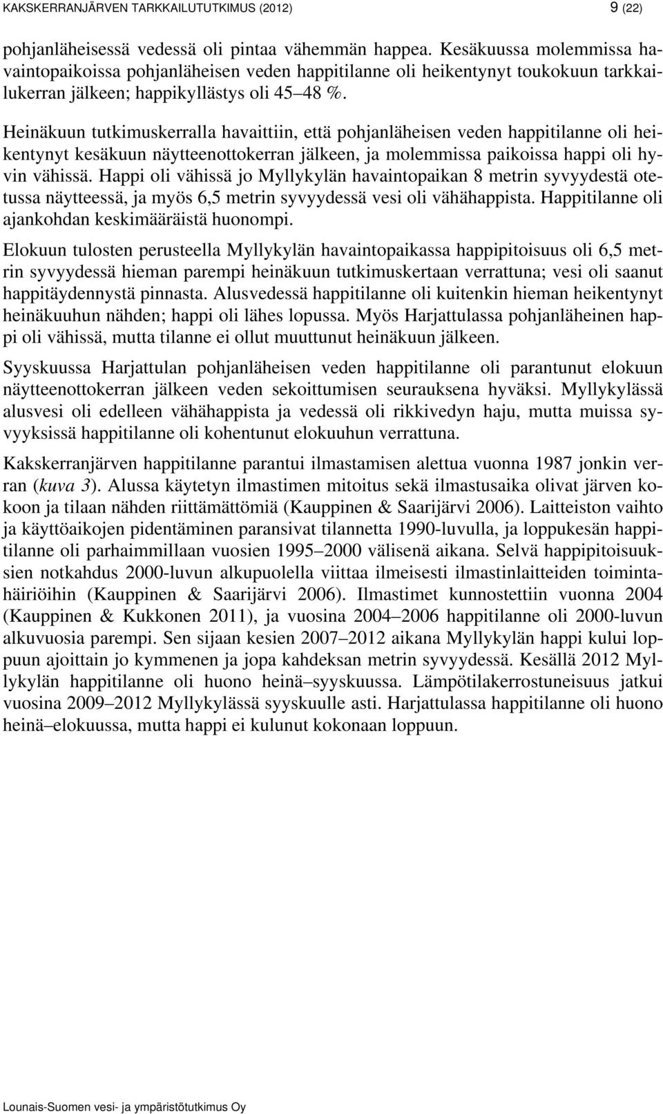 Heinäkuun tutkimuskerralla havaittiin, että pohjanläheisen veden happitilanne oli heikentynyt kesäkuun näytteenottokerran jälkeen, ja molemmissa paikoissa happi oli hyvin vähissä.