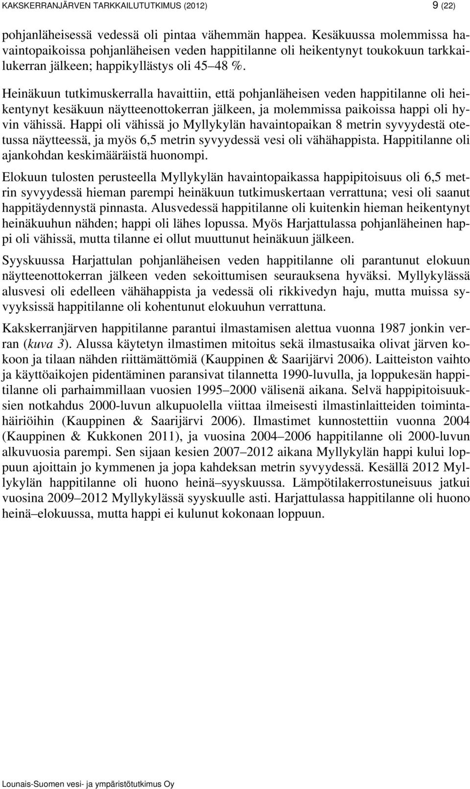 Heinäkuun tutkimuskerralla havaittiin, että pohjanläheisen veden happitilanne oli heikentynyt kesäkuun näytteenottokerran jälkeen, ja molemmissa paikoissa happi oli hyvin vähissä.