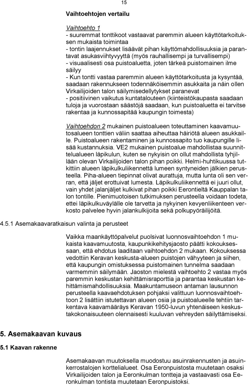 vastaa paremmin alueen käyttötarkoitusta ja kysyntää, saadaan rakennukseen todennäköisemmin asukkaita ja näin ollen Virkailijoiden talon säilymisedellytykset paranevat - positiivinen vaikutus