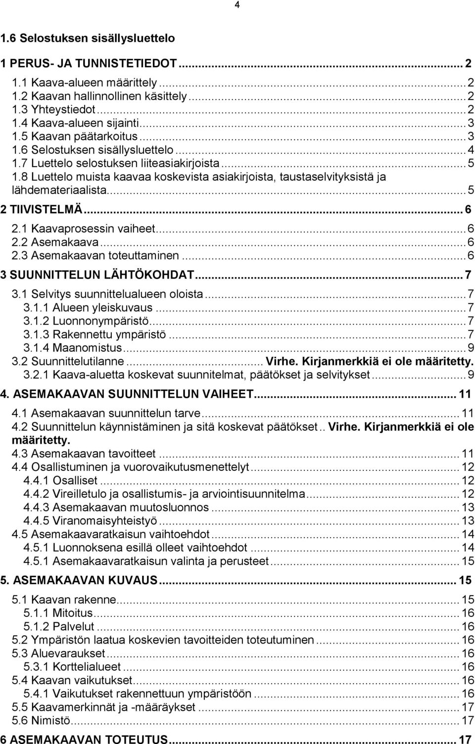 8 Luettelo muista kaavaa koskevista asiakirjoista, taustaselvityksistä ja lähdemateriaalista... 5 2 TIIVISTELMÄ... 6 2.1 Kaavaprosessin vaiheet... 6 2.2 Asemakaava... 6 2.3 Asemakaavan toteuttaminen.