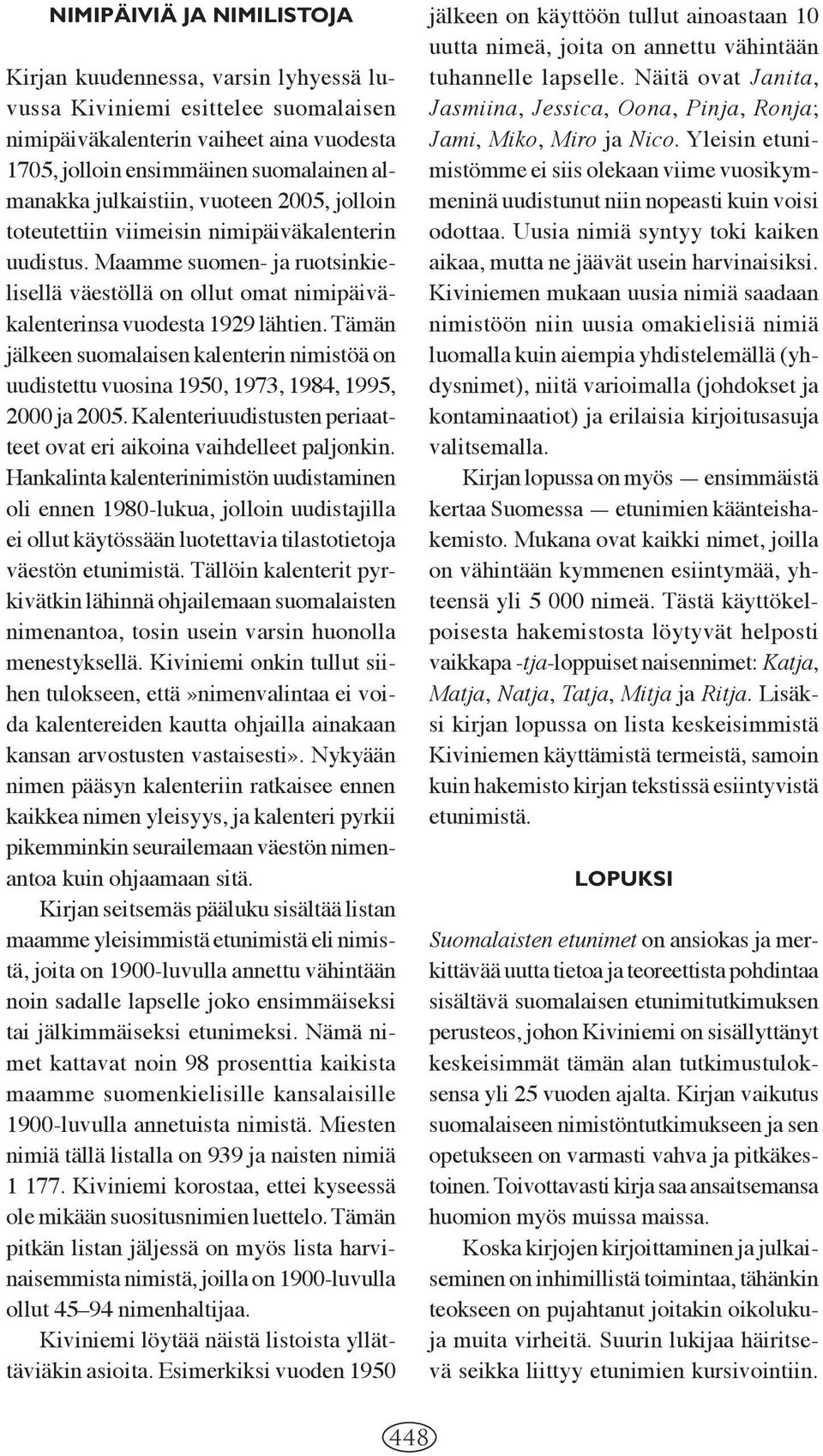 Tämän jälkeen suomalaisen kalenterin nimistöä on uudistettu vuosina 1950, 1973, 1984, 1995, 2000 ja 2005. Kalenteriuudistusten periaatteet ovat eri aikoina vaihdelleet paljonkin.