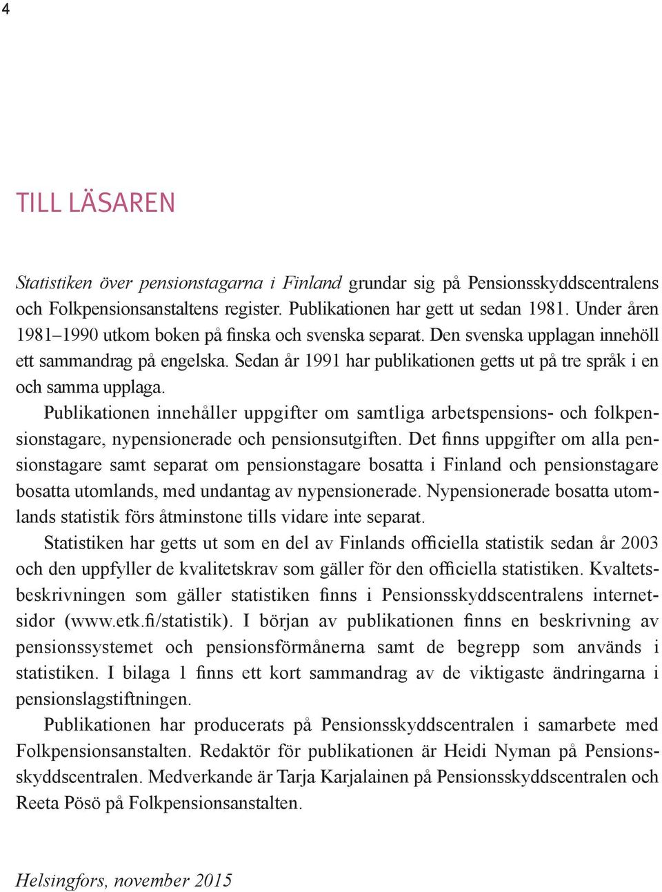 Publikationen innehåller uppgifter om samtliga arbetspensions- och folkpensionstagare, nypensionerade och pensionsutgiften.