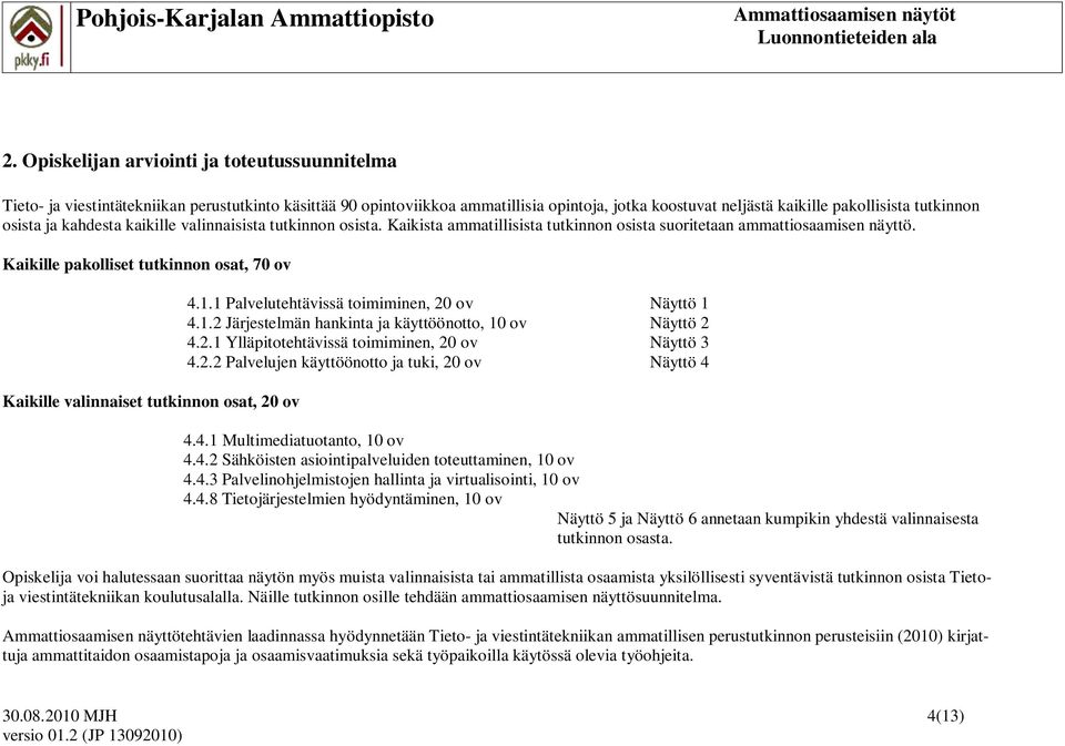 Kaikille pakolliset tutkinnon osat, 70 ov Kaikille valinnaiset tutkinnon osat, 20 ov 4.1.1 Palvelutehtävissä toimiminen, 20 ov Näyttö 1 4.1.2 Järjestelmän hankinta ja käyttöönotto, 10 ov Näyttö 2 4.2.1 Ylläpitotehtävissä toimiminen, 20 ov Näyttö 3 4.