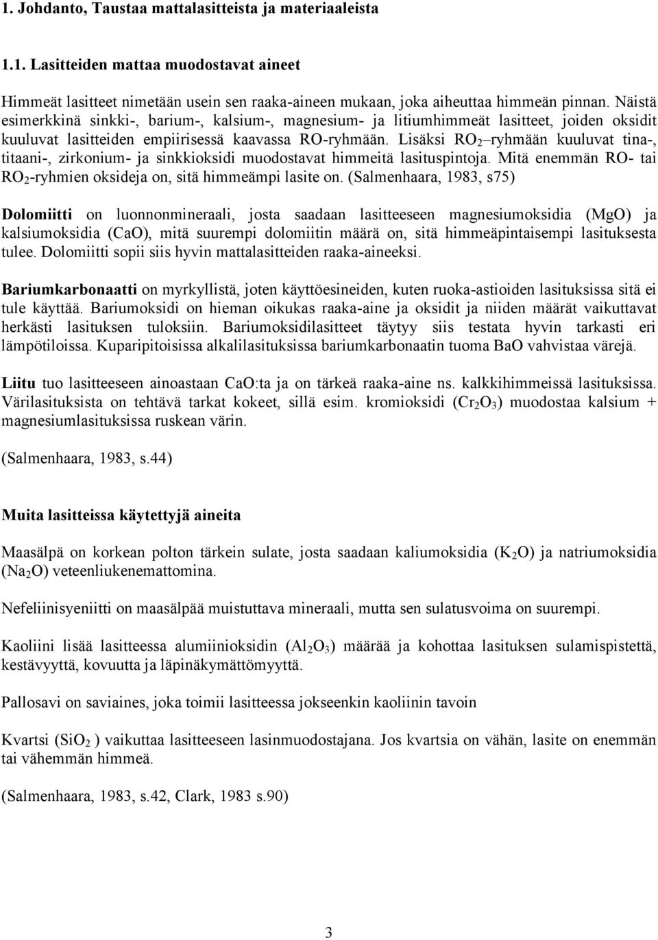 Lisäksi RO 2 ryhmään kuuluvat tina-, titaani-, zirkonium- ja sinkkioksidi muodostavat himmeitä lasituspintoja. Mitä enemmän RO- tai RO 2 -ryhmien oksideja on, sitä himmeämpi lasite on.