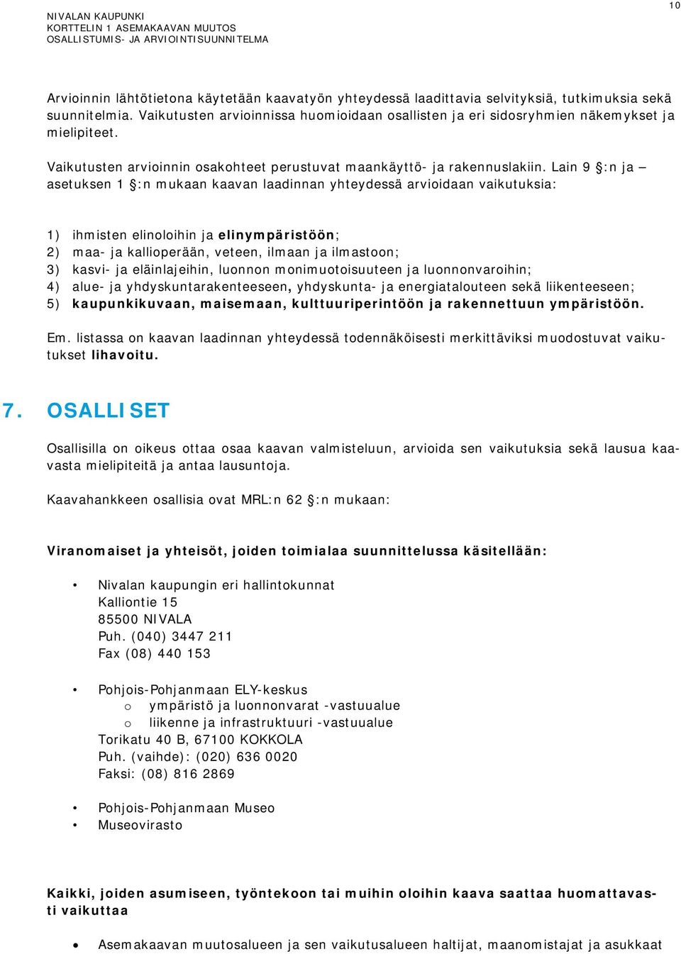 Lain 9 :n ja asetuksen 1 :n mukaan kaavan laadinnan yhteydessä arvioidaan vaikutuksia: 1) ihmisten elinoloihin ja elinympäristöön; 2) maa- ja kallioperään, veteen, ilmaan ja ilmastoon; 3) kasvi- ja