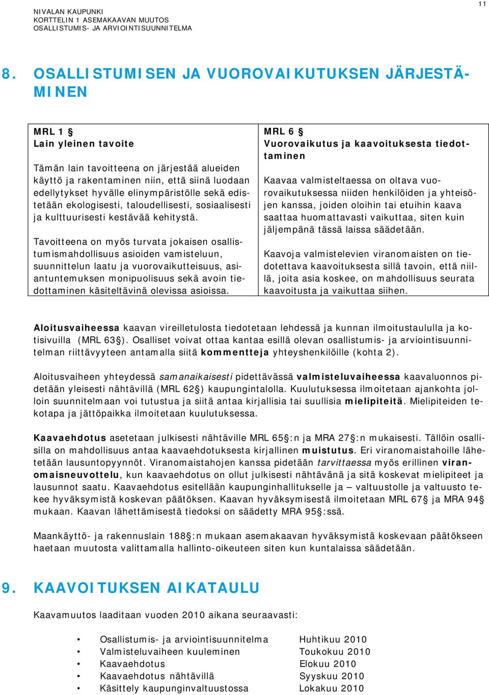 Tavoitteena on myös turvata jokaisen osallistumismahdollisuus asioiden vamisteluun, suunnittelun laatu ja vuorovaikutteisuus, asiantuntemuksen monipuolisuus sekä avoin tiedottaminen käsiteltävinä