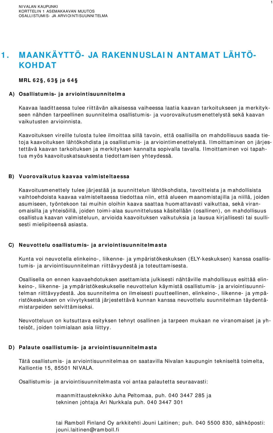 Kaavoituksen vireille tulosta tulee ilmoittaa sillä tavoin, että osallisilla on mahdollisuus saada tietoja kaavoituksen lähtökohdista ja osallistumis- ja arviointimenettelystä.