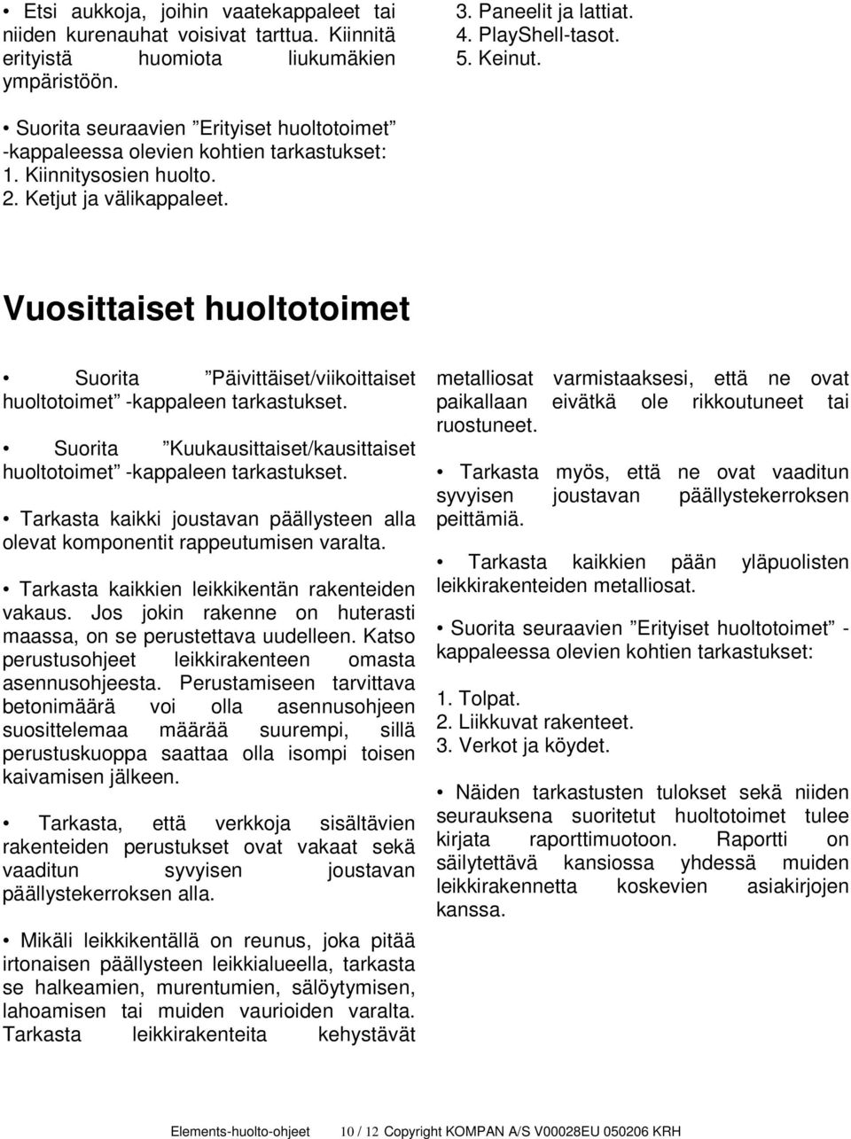 Vuosittaiset huoltotoimet Suorita Päivittäiset/viikoittaiset huoltotoimet -kappaleen tarkastukset. Suorita Kuukausittaiset/kausittaiset huoltotoimet -kappaleen tarkastukset.