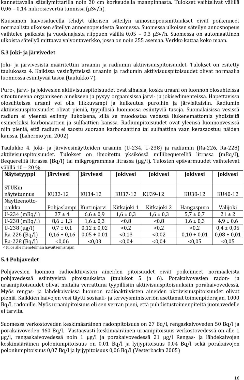 Suomessa ulkoisen säteilyn annosnopeus vaihtelee paikasta ja vuodenajasta riippuen välillä 0,05 0,3 µsv/h.