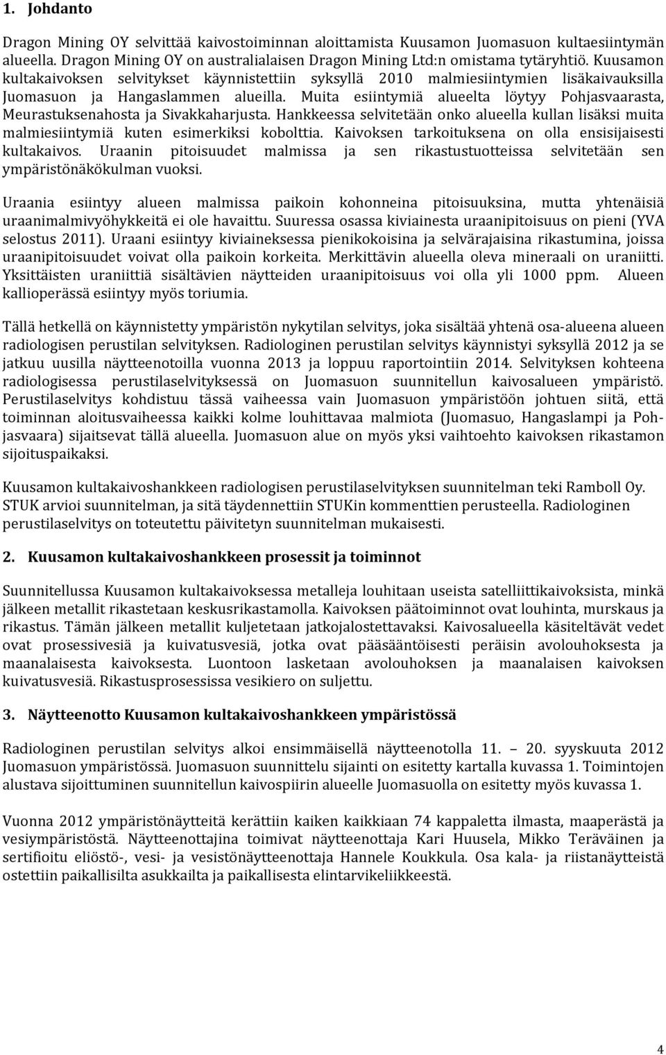 Muita esiintymiä alueelta löytyy Pohjasvaarasta, Meurastuksenahosta ja Sivakkaharjusta. Hankkeessa selvitetään onko alueella kullan lisäksi muita malmiesiintymiä kuten esimerkiksi kobolttia.