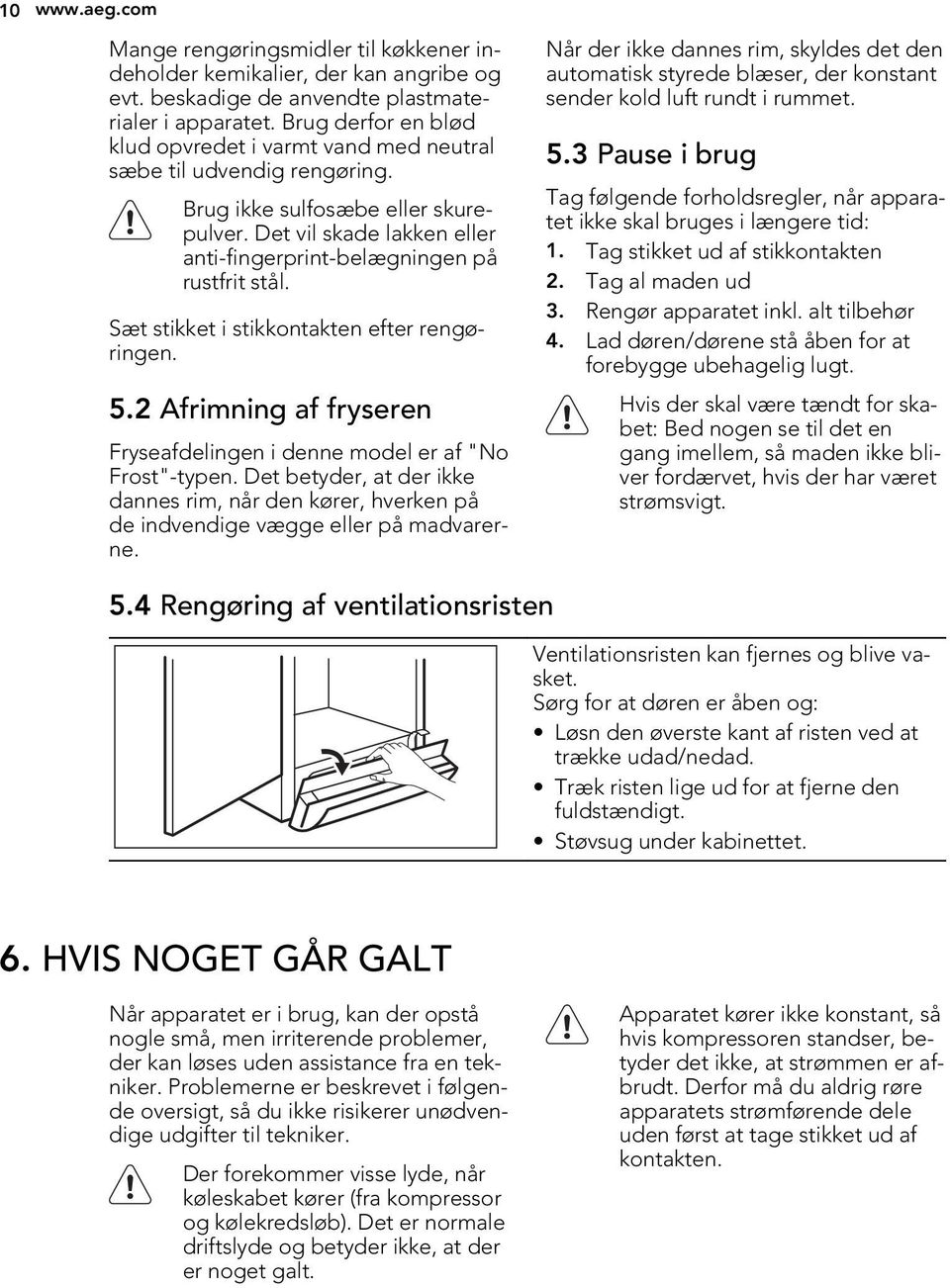Sæt stikket i stikkontakten efter rengøringen. 5.2 Afrimning af fryseren Fryseafdelingen i denne model er af "No Frost"-typen.