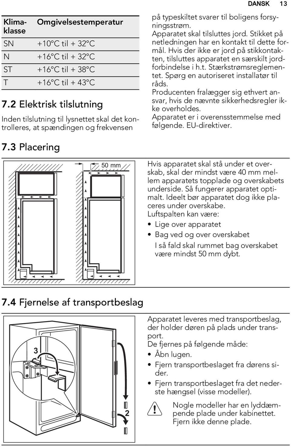 Stikket på netledningen har en kontakt til dette formål. Hvis der ikke er jord på stikkontakten, tilsluttes apparatet en særskilt jordforbindelse i h.t. Stærkstrømsreglementet.