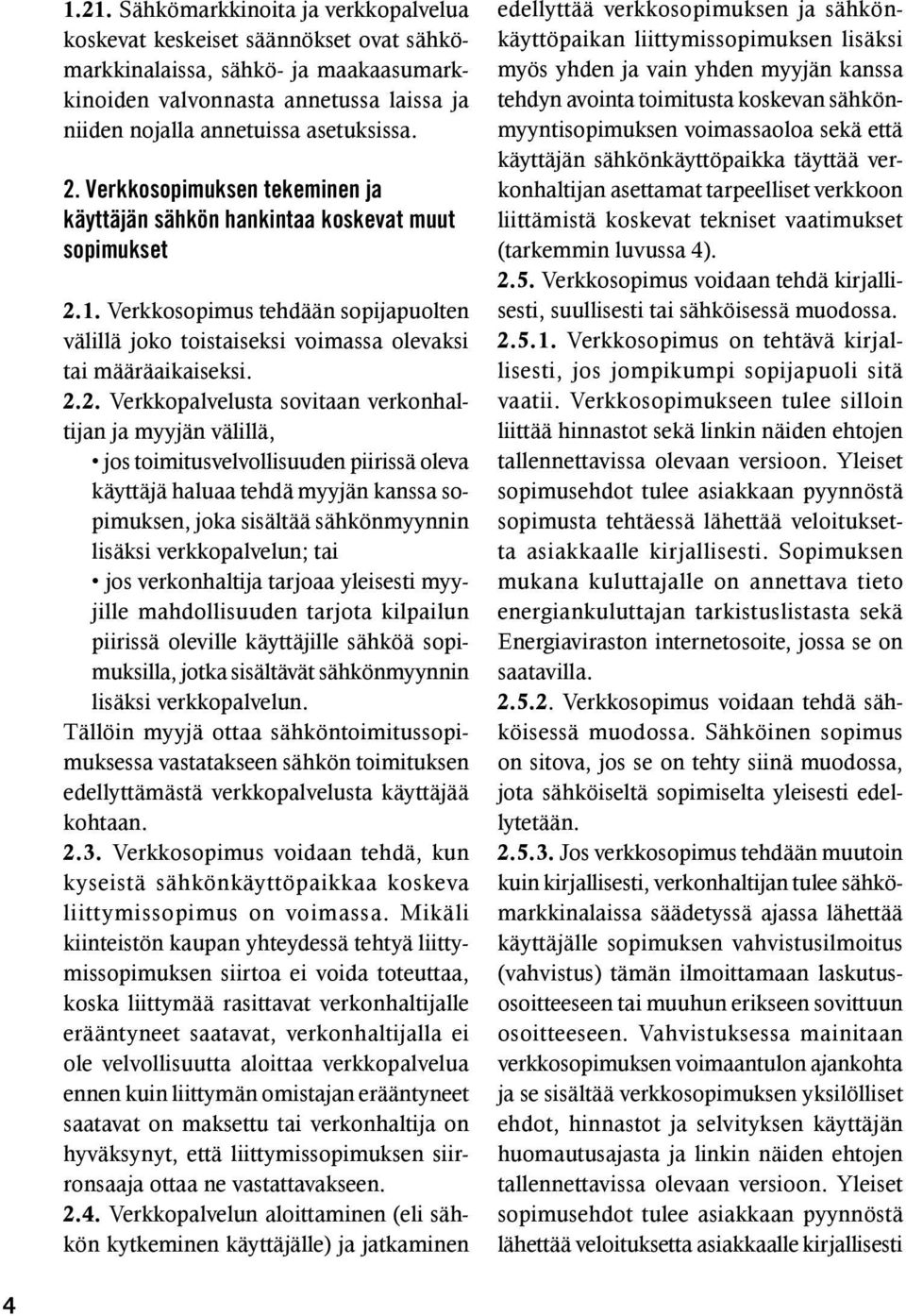 Verkkopalvelusta sovitaan verkonhaltijan ja myyjän välillä, jos toimitusvelvollisuuden piirissä oleva käyttäjä haluaa tehdä myyjän kanssa sopimuksen, joka sisältää sähkönmyynnin lisäksi