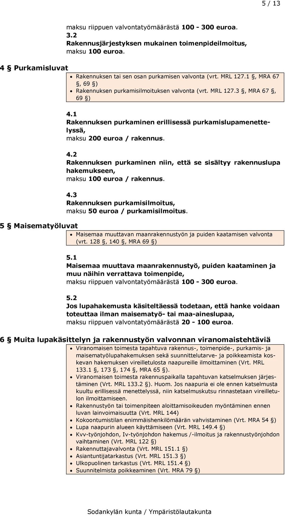 4.3 Rakennuksen purkamisilmoitus, maksu 50 euroa / purkamisilmoitus. 5 Maisematyöluvat Maisemaa muuttavan maanrakennustyön ja puiden kaatamisen valvonta (vrt. 128, 140, MRA 69 ) 5.