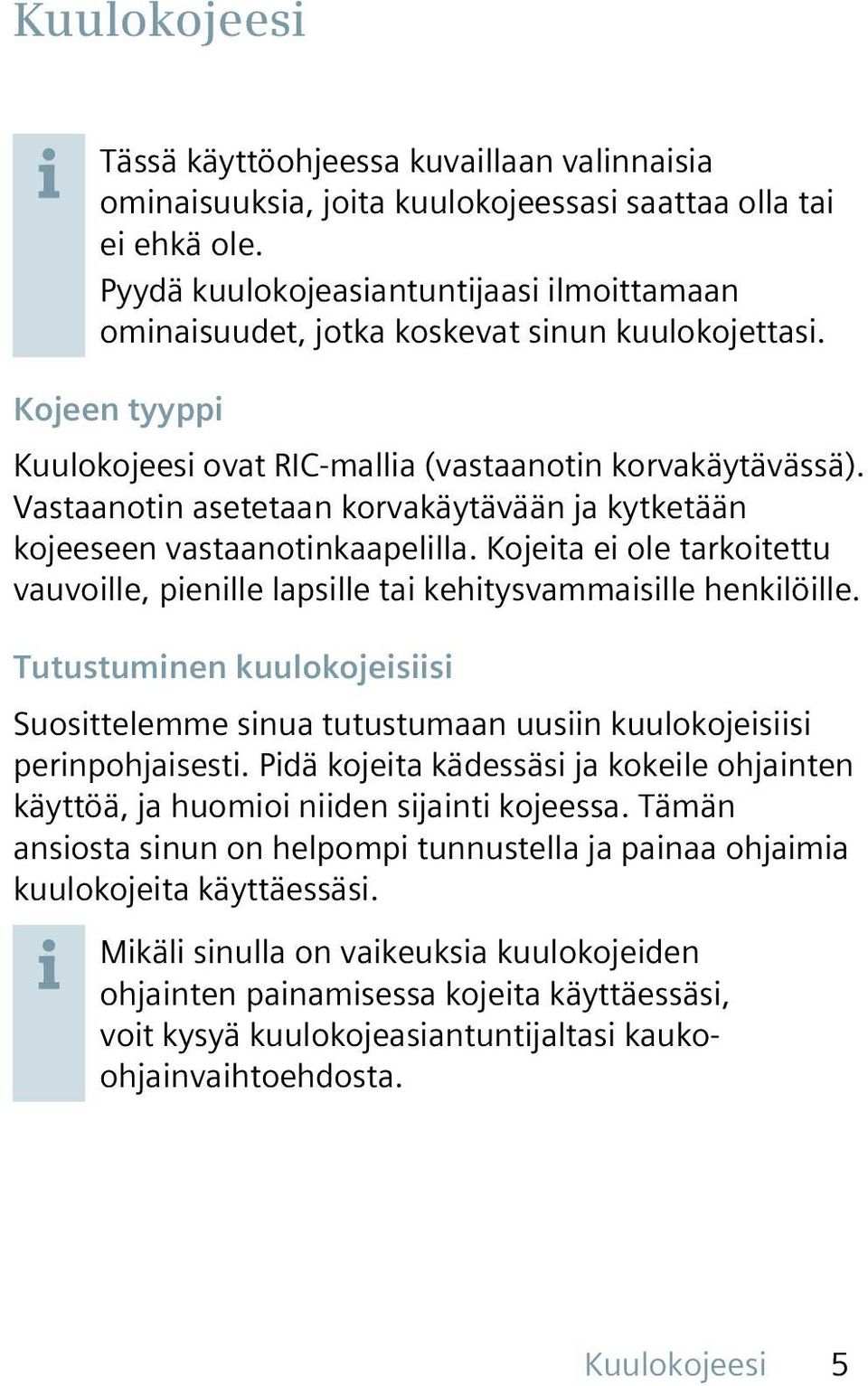 Vastaanotin asetetaan korvakäytävään ja kytketään kojeeseen vastaanotinkaapelilla. Kojeita ei ole tarkoitettu vauvoille, pienille lapsille tai kehitysvammaisille henkilöille.