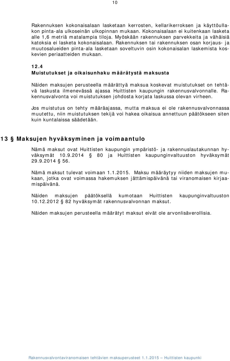 Rakennuksen tai rakennuksen osan korjaus- ja muutosalueiden pinta-ala lasketaan soveltuvin osin kokonaisalan laskemista koskevien periaatteiden mukaan. 12.