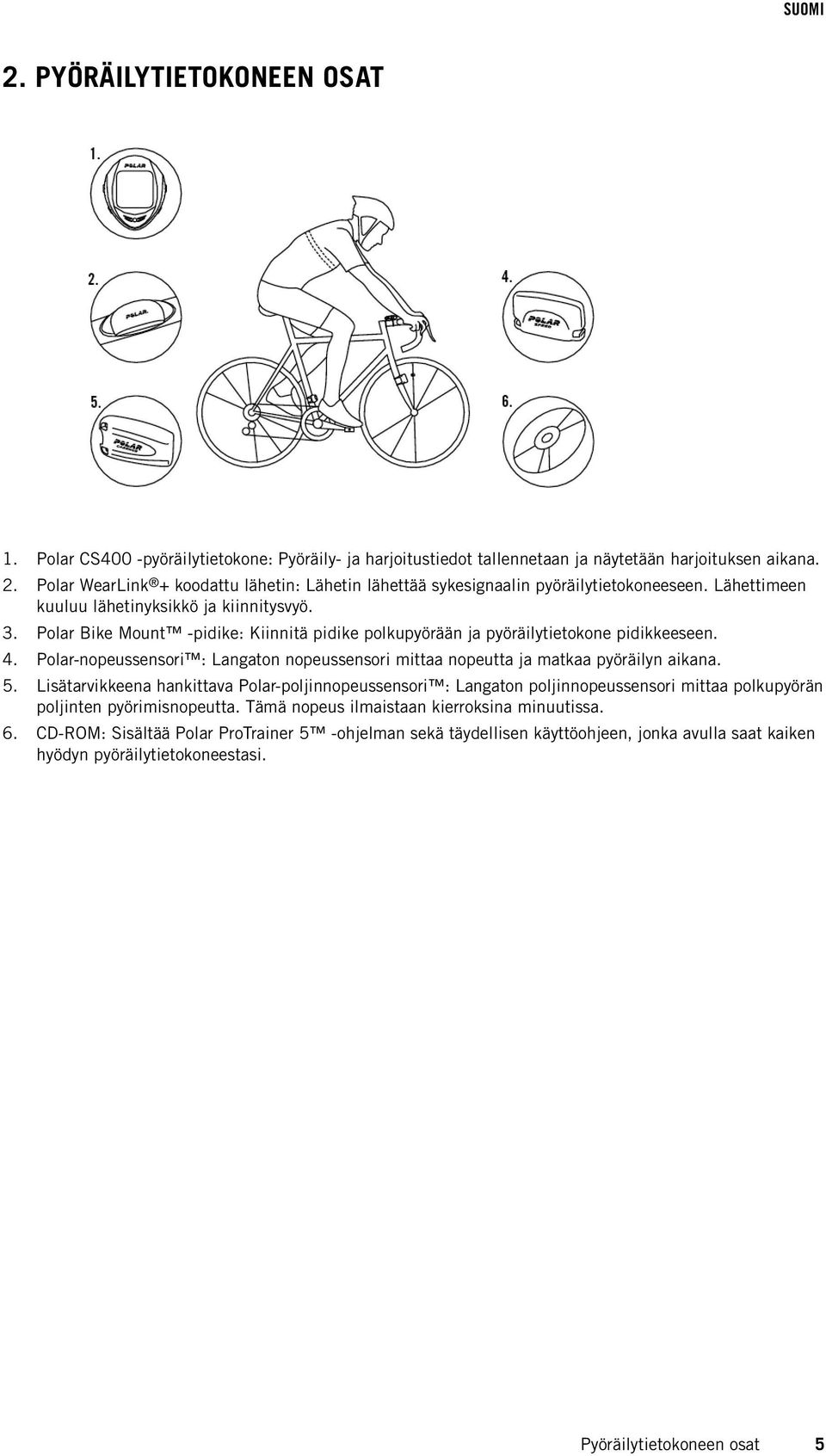 Polar Bike Mount -pidike: Kiinnitä pidike polkupyörään ja pyöräilytietokone pidikkeeseen. 4. Polar-nopeussensori : Langaton nopeussensori mittaa nopeutta ja matkaa pyöräilyn aikana. 5.