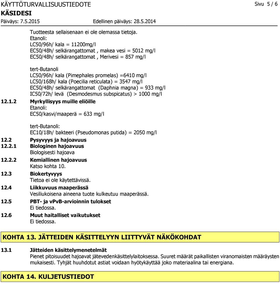 LC50/168h/ kala (Poecilia reticulata) = 3547 mg/l EC50/48h/ selkärangattomat (Daphnia magna) = 933 mg/l IC50/72h/ levä (Desmodesmus subspicatus) > 1000 mg/l 12.1.2 Myrkyllisyys muille eliöille Etanoli: EC50/kasvi/maaperä = 633 mg/l tertbutanoli: EC10/18h/ bakteeri (Pseudomonas putida) = 2050 mg/l 12.